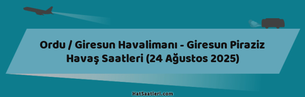 Ordu / Giresun Havalimanı - Giresun Piraziz Havaş Saatleri (24 Ağustos 2025)